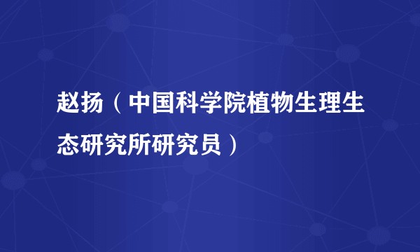 赵扬（中国科学院植物生理生态研究所研究员）