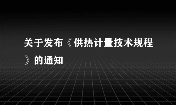 关于发布《供热计量技术规程》的通知