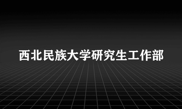 西北民族大学研究生工作部