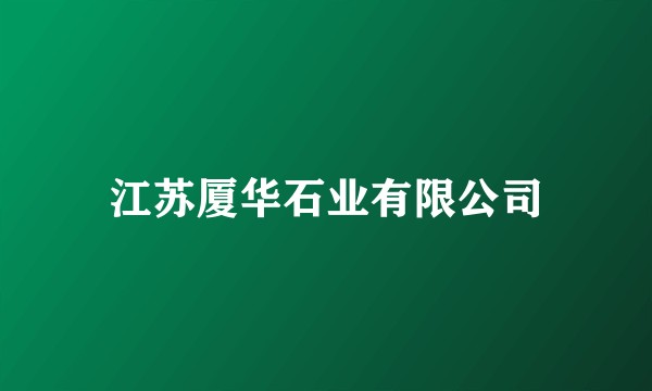 江苏厦华石业有限公司