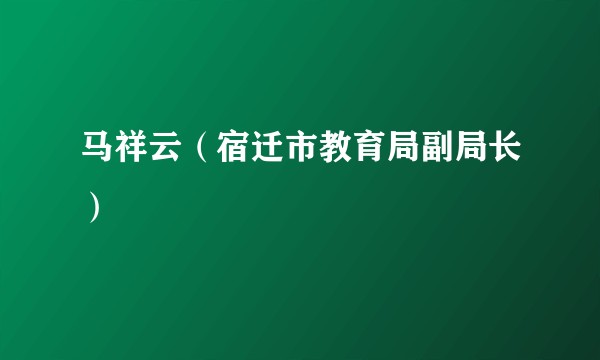 马祥云（宿迁市教育局副局长）