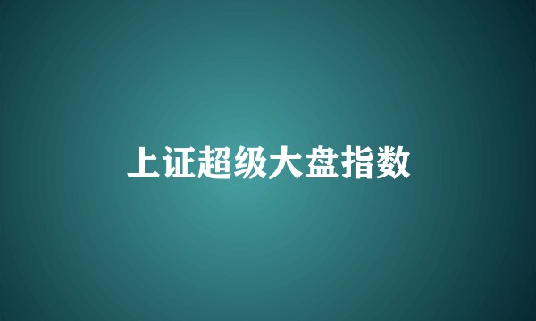 上证超级大盘指数