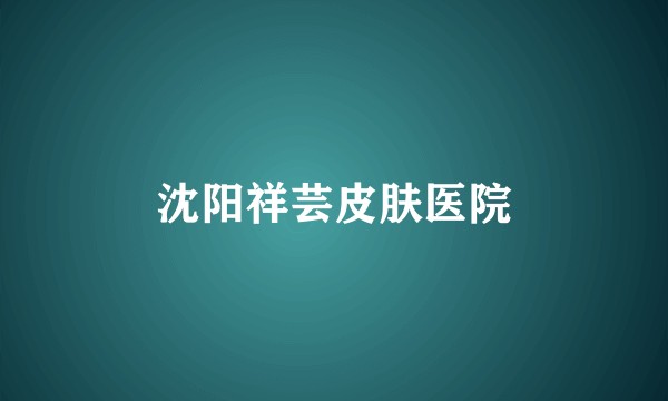 沈阳祥芸皮肤医院