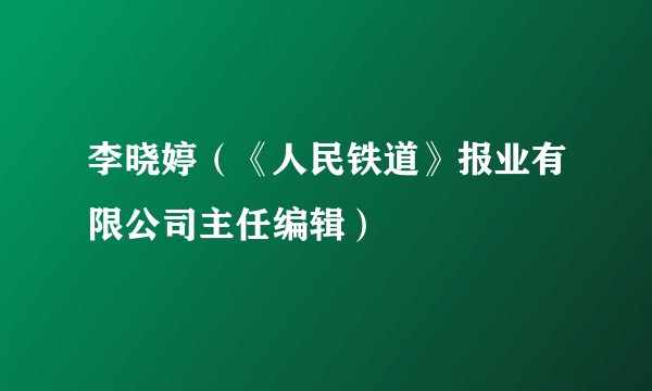 李晓婷（《人民铁道》报业有限公司主任编辑）