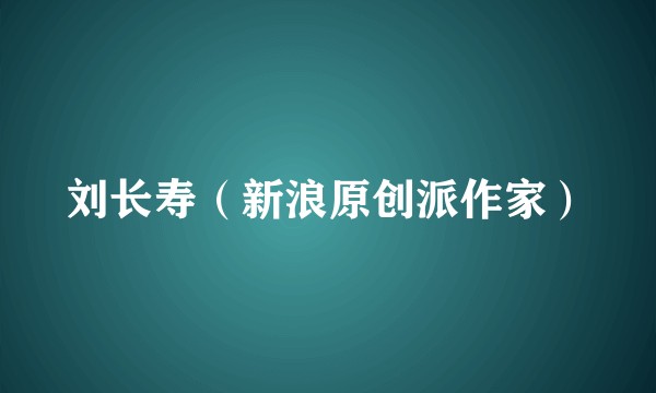 刘长寿（新浪原创派作家）