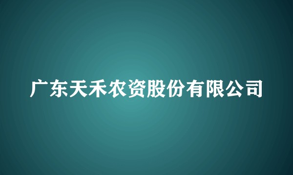 广东天禾农资股份有限公司