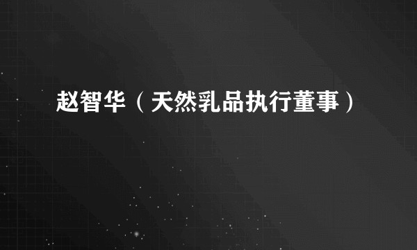 赵智华（天然乳品执行董事）