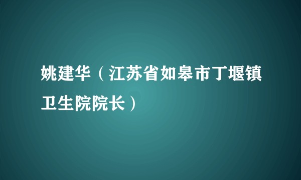 姚建华（江苏省如皋市丁堰镇卫生院院长）