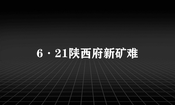 6·21陕西府新矿难