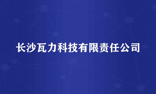长沙瓦力科技有限责任公司