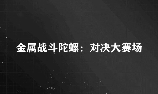 金属战斗陀螺：对决大赛场