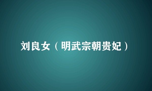 刘良女（明武宗朝贵妃）