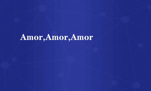 Amor,Amor,Amor