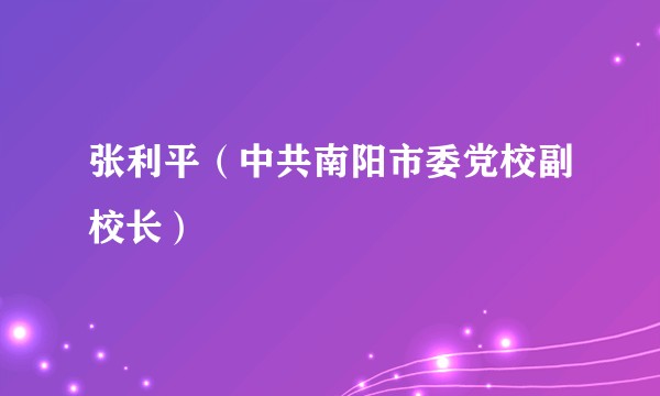张利平（中共南阳市委党校副校长）