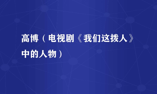 高博（电视剧《我们这拨人》中的人物）