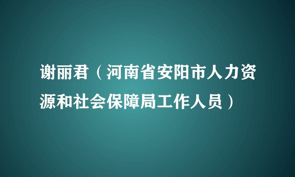 谢丽君（河南省安阳市人力资源和社会保障局工作人员）