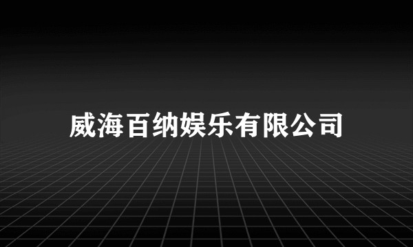 威海百纳娱乐有限公司