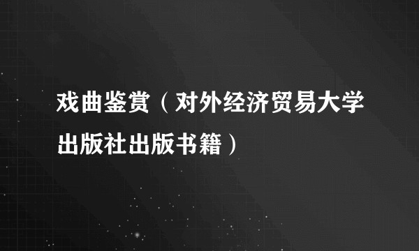 戏曲鉴赏（对外经济贸易大学出版社出版书籍）