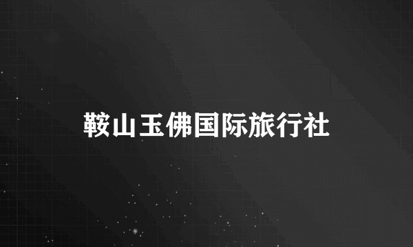 鞍山玉佛国际旅行社