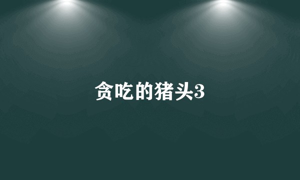 贪吃的猪头3
