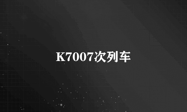 K7007次列车