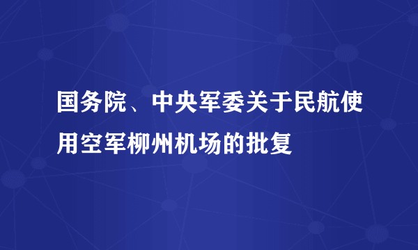 国务院、中央军委关于民航使用空军柳州机场的批复