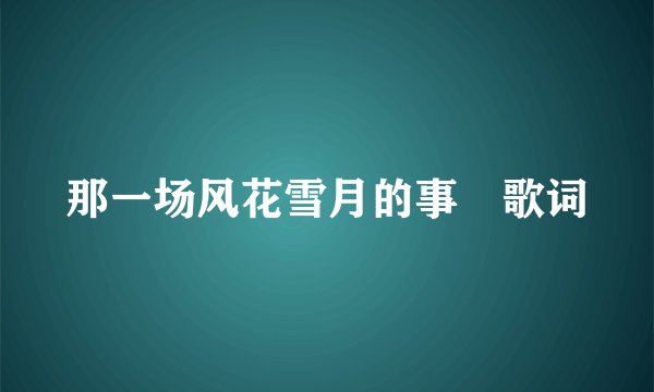 那一场风花雪月的事 歌词