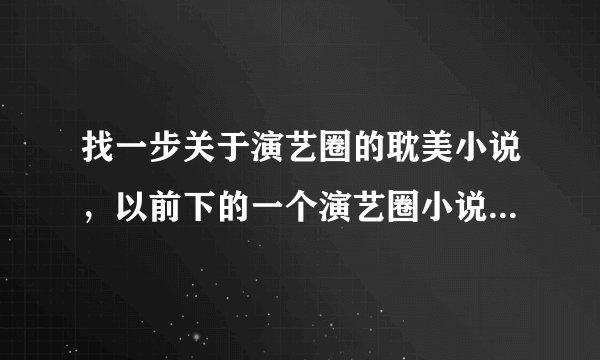 找一步关于演艺圈的耽美小说，以前下的一个演艺圈小说集里的。现在不见了。受是演艺学校的学生。