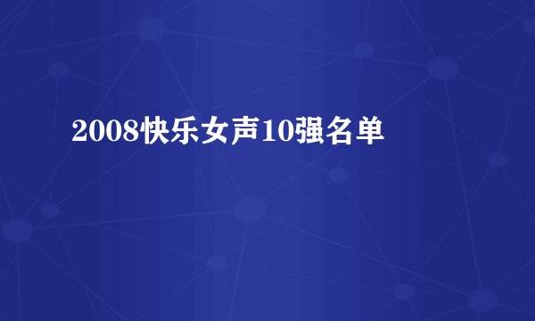 2008快乐女声10强名单