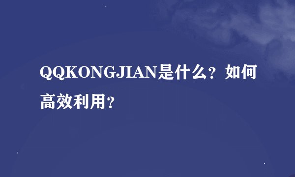 QQKONGJIAN是什么？如何高效利用？