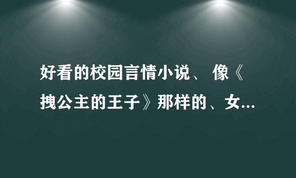 好看的校园言情小说、 像《拽公主的王子》那样的、女主角有个哥哥、但在学校不让别人知道他们的身份、而且