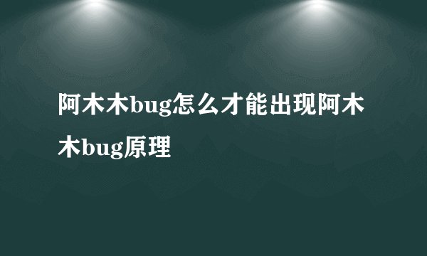 阿木木bug怎么才能出现阿木木bug原理