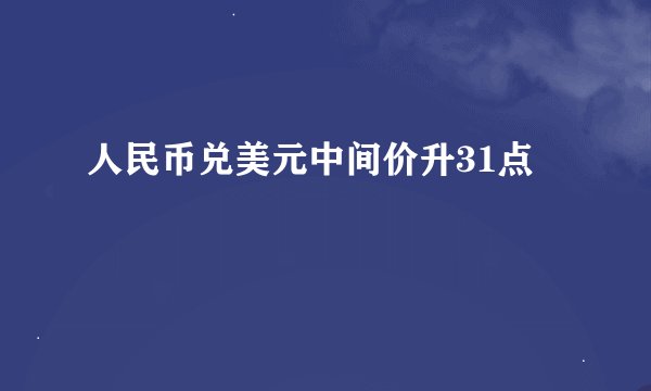 人民币兑美元中间价升31点