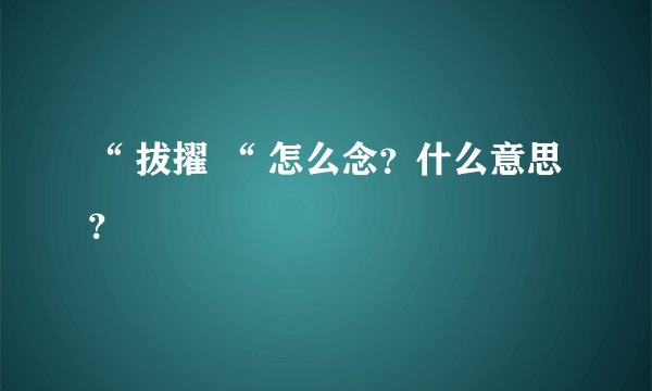 “ 拔擢 “ 怎么念？什么意思？
