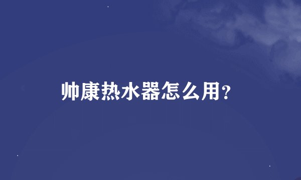 帅康热水器怎么用?