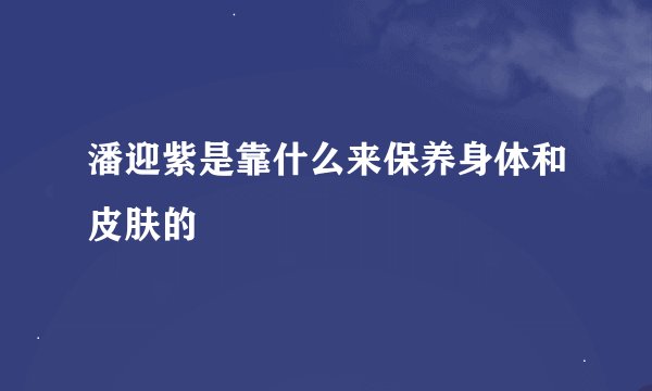 潘迎紫是靠什么来保养身体和皮肤的