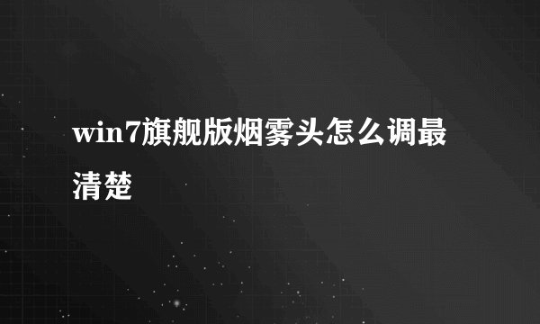 win7旗舰版烟雾头怎么调最清楚