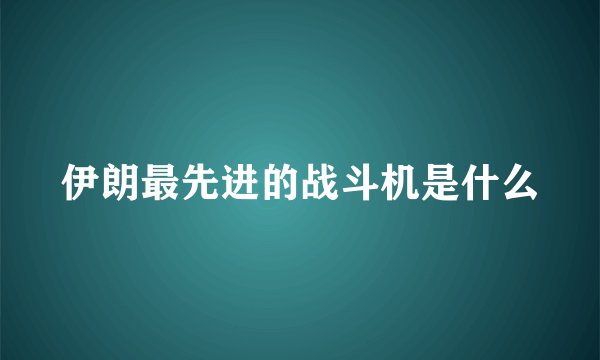 伊朗最先进的战斗机是什么