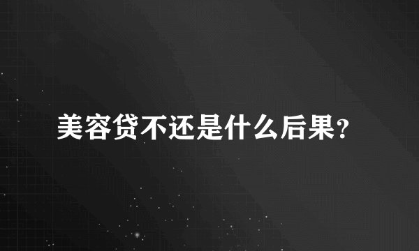 美容贷不还是什么后果？