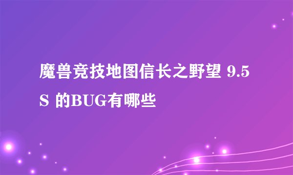 魔兽竞技地图信长之野望 9.5S 的BUG有哪些