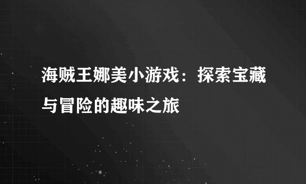 海贼王娜美小游戏：探索宝藏与冒险的趣味之旅