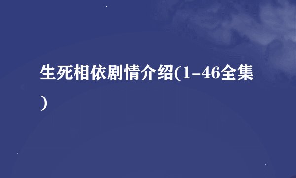 生死相依剧情介绍(1-46全集)
