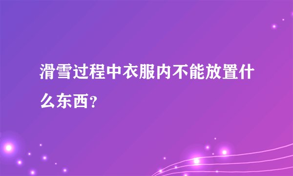 滑雪过程中衣服内不能放置什么东西？