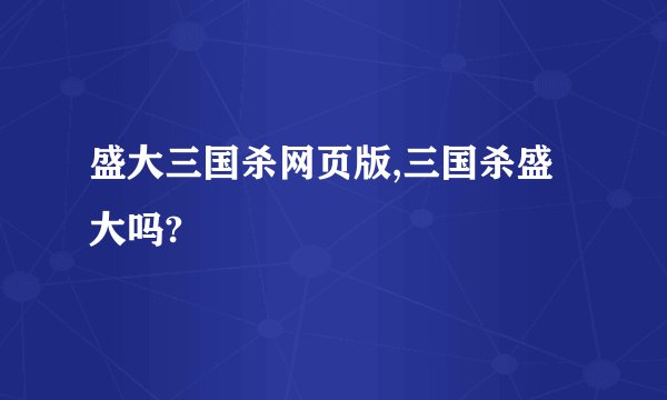 盛大三国杀网页版,三国杀盛大吗?