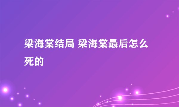 梁海棠结局 梁海棠最后怎么死的