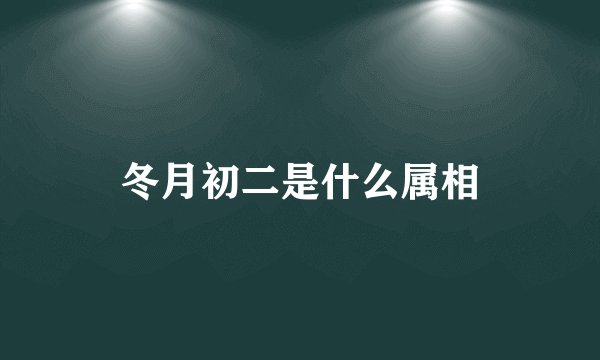 冬月初二是什么属相