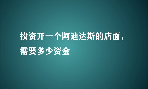 投资开一个阿迪达斯的店面，需要多少资金