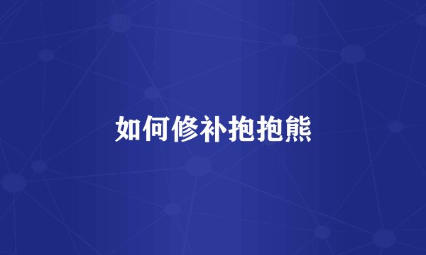 如何修补抱抱熊