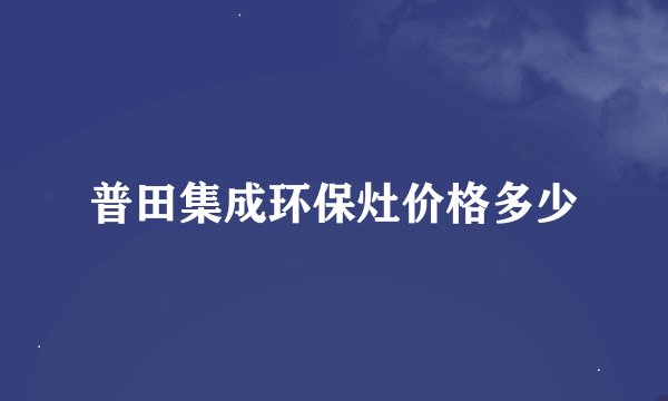 普田集成环保灶价格多少