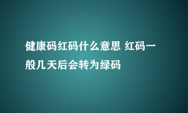 健康码红码什么意思 红码一般几天后会转为绿码